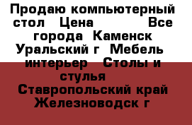 Продаю компьютерный стол › Цена ­ 4 000 - Все города, Каменск-Уральский г. Мебель, интерьер » Столы и стулья   . Ставропольский край,Железноводск г.